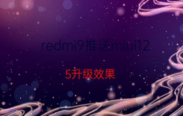 redmi9推送miui12.5升级效果 miui12.5第二批具体时间？